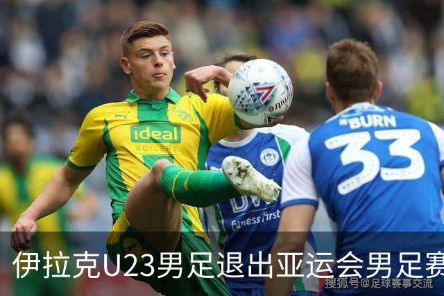 伊拉克U23男足退出亚运会男足赛事，组委会不再增补球队，中国男足亚运队锁定2号种子