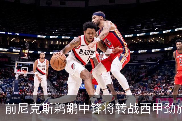 前尼克斯鹈鹕中锋将转战西甲劲旅，他的能力确实是下滑了不少？