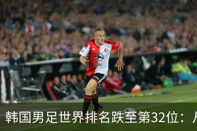 韩国男足世界排名跌至第32位：从辉煌到低谷的深刻反思