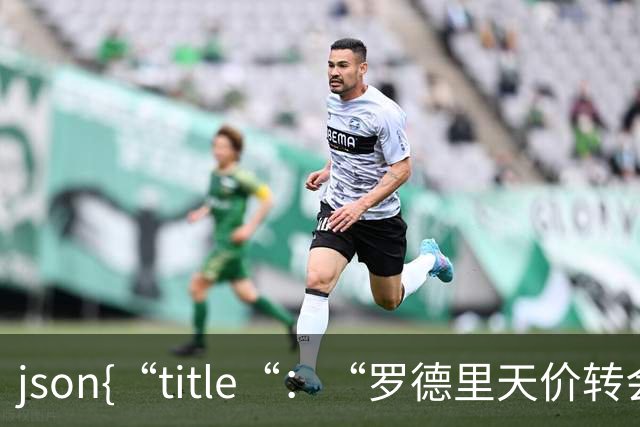 ```json{“title“：“罗德里天价转会皇马：是野心还是背叛？“，“content“：“最近，罗德里想要转会的新闻在足球圈炸开了锅
